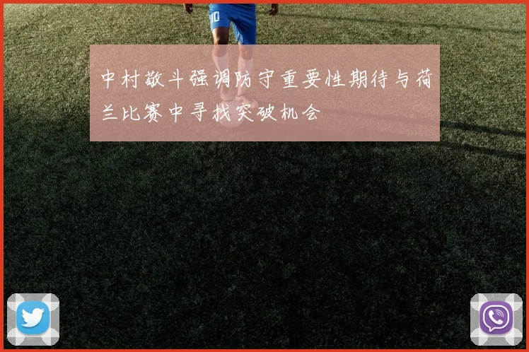 中村敬斗强调防守重要性期待与荷兰比赛中寻找突破机会
