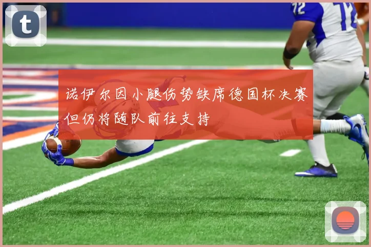 诺伊尔因小腿伤势缺席德国杯决赛但仍将随队前往支持
