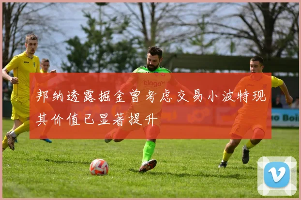 邦纳透露掘金曾考虑交易小波特现其价值已显著提升