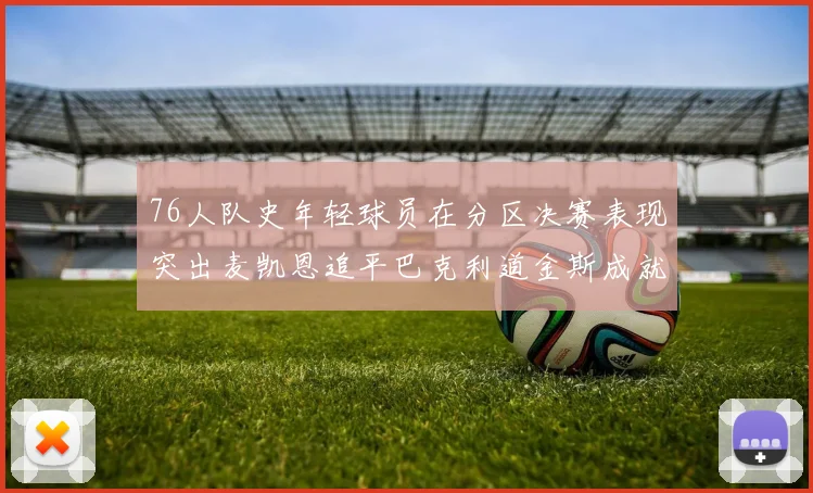 76人队史年轻球员在分区决赛表现突出麦凯恩追平巴克利道金斯成就