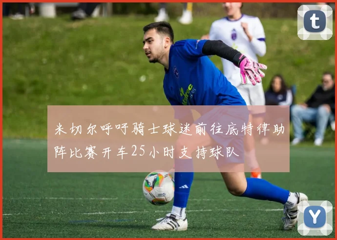 米切尔呼吁骑士球迷前往底特律助阵比赛开车25小时支持球队
