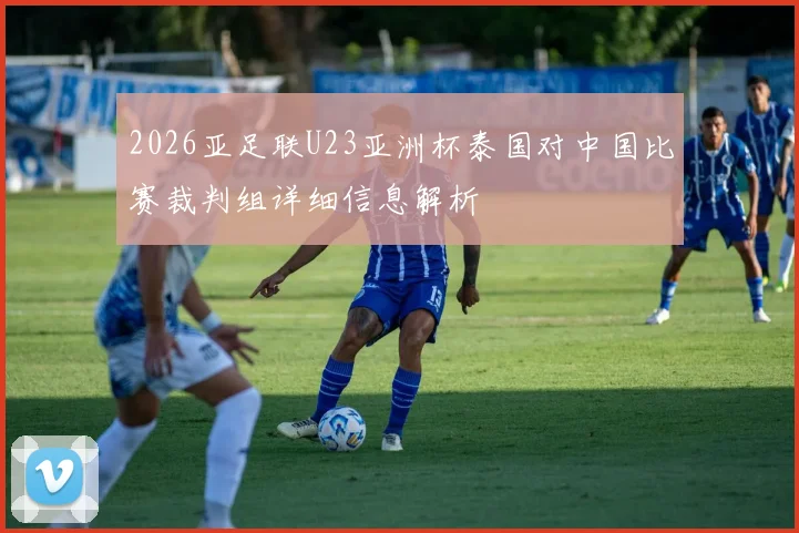 2026亚足联U23亚洲杯泰国对中国比赛裁判组详细信息解析